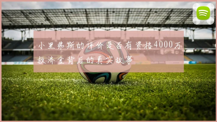 小里弗斯的评价是否有资格4000万救济金背后的真实故事
