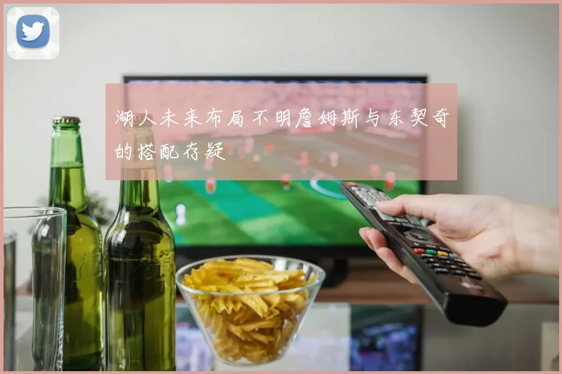 湖人未来布局不明詹姆斯与东契奇的搭配存疑