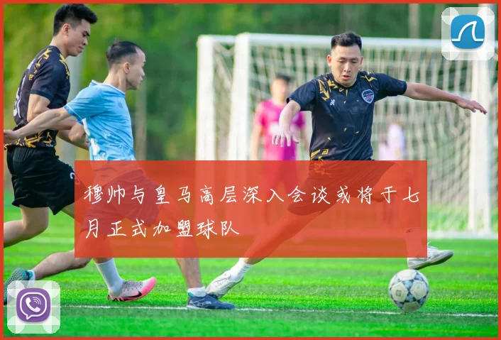 穆帅与皇马高层深入会谈或将于七月正式加盟球队