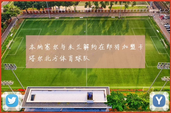 本纳塞尔与米兰解约在即将加盟卡塔尔北方体育球队