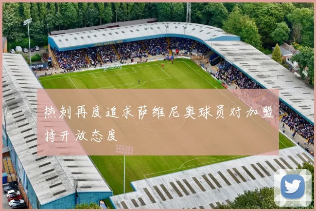 热刺再度追求萨维尼奥球员对加盟持开放态度