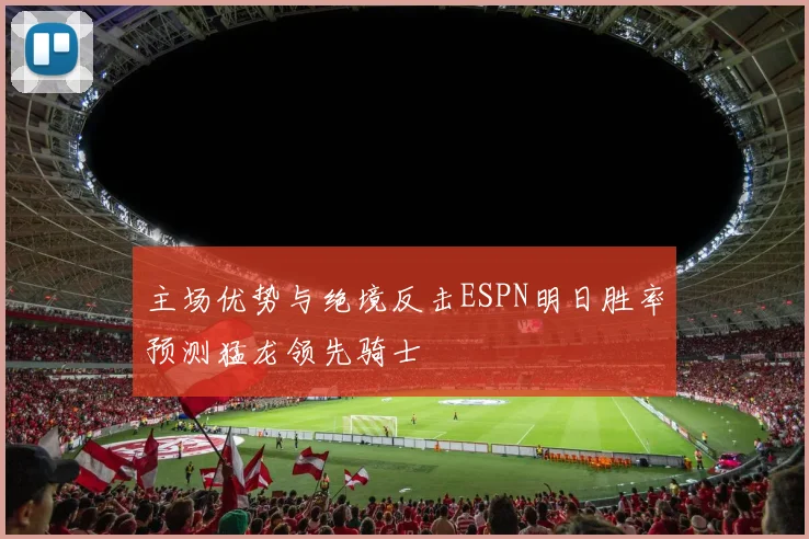 主场优势与绝境反击ESPN明日胜率预测猛龙领先骑士