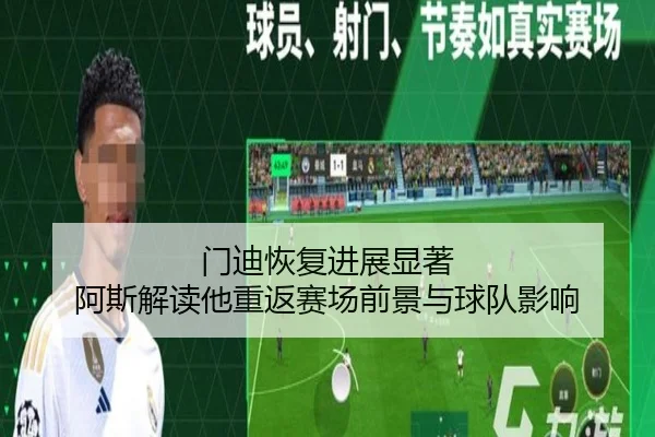 门迪恢复进展显著 阿斯解读他重返赛场前景与球队影响